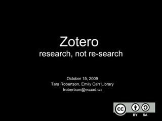 Zotero  research, not re-search October 15, 2009 Tara Robertson, Emily Carr Library [email_address] 