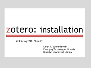 zotero: installation ALR Spring 2010: Class # 2 Karen R. Schneiderman Emerging Technologies Librarian Brooklyn Law School Library 