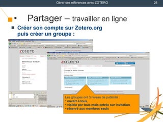 <ul><li>Partager –  travailler en ligne </li></ul><ul><li>Créer son compte sur Zotero.org  puis créer un groupe : </li></u...