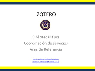 ZOTERO  Bibliotecas Fucs Coordinación de servicios Área de Referencia coorserv.bibinfantil@fucsalud.edu.co referencia.biblioteca@fucsalud.edu.co 