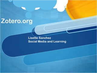 Zotero.org

        Lisette Sanchez
        Social Media and Learning
 
