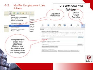  2. Modifier l’emplacement des fichiers
Choisir
l’onglet
Avancées
Il est possible de
choisir deux
répertoires différents
pour l’enregistrement
des références et des
pièces jointes
Cliquez sur
Préférences
V. Portabilité des
fichiers
 