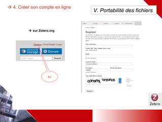  4. Créer son compte en ligne
sur le site web Zotero.org
Cliquer sur
« Register » et
remplir le
formulaire
V. Portabilité des fichiers
 