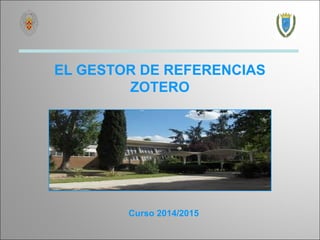 EL GESTOR DE REFERENCIAS
ZOTERO
Curso 2014/2015
 