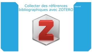 Collecter des références
bibliographiques avec ZOTERO
Tutoriel
 