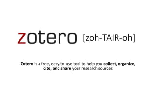 [zoh-TAIR-oh]
Zotero is a free, easy-to-use tool to help you collect, organize,
cite, and share your research sources
 