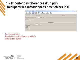 20
.
1.2 Importer des références d’un pdf-
Récupérer les métadonnées des fichiers PDF
La première fois :
Installer les outils pdftotext et pdfinfo
dans les Préférences
 