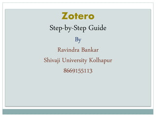 Zotero
Step-by-Step Guide
By
Ravindra Bankar
Shivaji University Kolhapur
8669155113
 