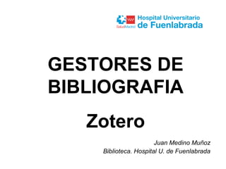 Juan Medino Muñoz
Biblioteca. Hospital U. de Fuenlabrada
GESTORES DE
BIBLIOGRAFIA
Zotero
 