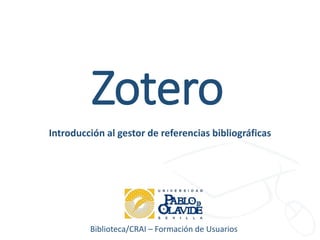 Biblioteca/CRAI – Formación de Usuarios
Zotero
Introducción al gestor de referencias bibliográficas
 
