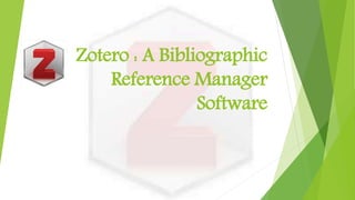 Zotero : A Bibliographic
Reference Manager
Software
 