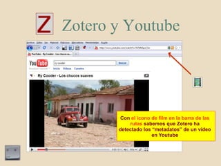 Zotero y Youtube,[object Object],Con el icono de film en la barra de lasrutassabemosqueZotero ha detectado los “metadatos” de un vídeo en Youtube,[object Object]