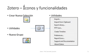 Zotero – Íconos y funcionalidades
• Crear Nueva Colección
• Utilidades
• Nuevo Grupo
• Utilidades
Zotero - Prof. Gerinaldo Camacho 11
 