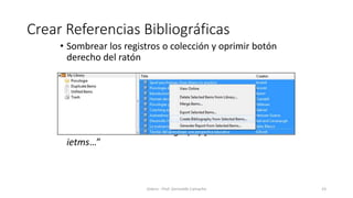 Crear Referencias Bibliográficas
• Sombrear los registros o colección y oprimir botón
derecho del ratón
• Seleccionar “Create Bibliography from selected
ietms…”
Zotero - Prof. Gerinaldo Camacho 23
 