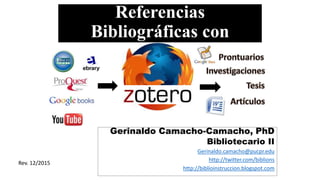 Referencias
Bibliográficas con
Gerinaldo Camacho-Camacho, PhD
Bibliotecario II
Gerinaldo.camacho@pucpr.edu
http://twitter.com/biblions
http://biblioinstruccion.blogspot.com
Rev. 12/2015
 