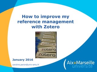 How to improve my
reference management
with Zotero
February 2017
caroline.peron@univ-amu.fr
 