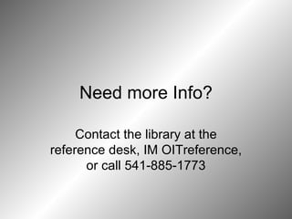 Need more Info? Contact the library at the reference desk, IM OITreference, or call 541-885-1773 