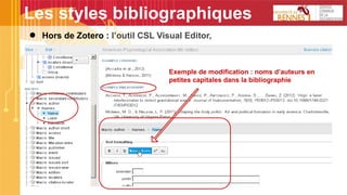 Les styles bibliographiques
● Hors de Zotero : l’outil CSL Visual Editor,
Exemple de modification : noms d’auteurs en
petites capitales dans la bibliographie
 