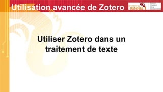 Utiliser Zotero dans un
traitement de texte
Utilisation avancée de Zotero
 