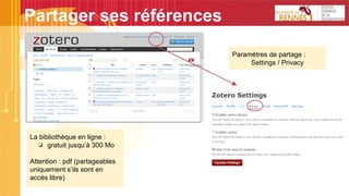 Partager ses références
La bibliothèque en ligne :
❏ gratuit jusqu’à 300 Mo
Attention : pdf (partageables
uniquement s’ils sont en
accès libre)
Paramètres de partage :
Settings / Privacy
 