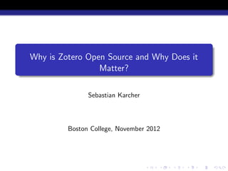 Why is Zotero Open Source and Why Does it
                 Matter?

               Sebastian Karcher



         Boston College, November 2012
 