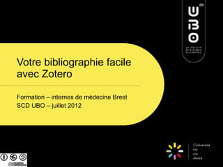 Votre bibliographie facile
avec Zotero

Formation – internes de médecine Brest
SCD UBO – juillet 2012
 