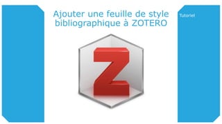 Ajouter une feuille de style
bibliographique à ZOTERO
Tutoriel
 