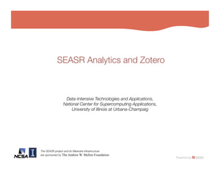 SEASR Analytics and Zotero



                 Data-Intensive Technologies and Applications,!
                National Center for Supercomputing Applications, !
                    University of Illinois at Urbana-Champaig




The SEASR project and its Meandre infrastructure!
are sponsored by The Andrew W. Mellon Foundation
 