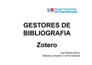 GESTORES DEGESTORES DE
BIBLIOGRAFIABIBLIOGRAFIA
Zotero
Juan Medino Muñoz
Biblioteca. Hospital U. de Fuenlabrada
 