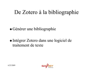 De Zotero à la bibliographie

     Générer une bibliographie

     Intégrer Zotero dans une logiciel de
     traitement de texte



6/23/2009
 