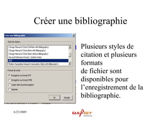 Créer une bibliographie

                       Plusieurs styles de
                       citation et plusieurs
                       formats
                       de fichier sont
                       disponibles pour
                       l’enregistrement de la
                       bibliographie.

6/23/2009
 