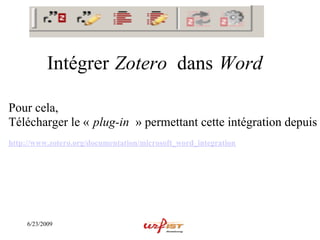 Intégrer Zotero dans Word

Pour cela,
Télécharger le « plug-in » permettant cette intégration depuis
http://www.zotero.org/documentation/microsoft_word_integration




     6/23/2009
 