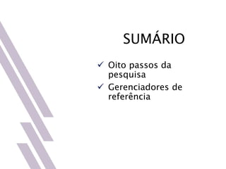 SUMÁRIO
 Oito passos da
pesquisa
 Gerenciadores de
referência
 