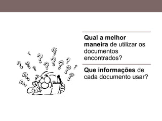 Qual a melhor
maneira de utilizar os
documentos
encontrados?
Que informações de
cada documento usar?
 