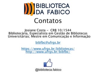 Contatos
Josiane Costa - CRB 10/1544
Bibliotecária, Especialista em Gestão de Bibliotecas
Universitárias; Mestre em Comunicação e Informação
bibfbc@ufrgs.br
https://www.ufrgs.br/bibliotecas/
http://www.ufrgs.br/bibfbc/
@biblioteca.fabico
 
