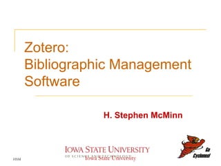 Zotero:  Bibliographic Management Software H. Stephen McMinn HSM Iowa State University 