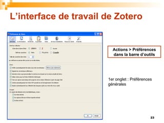 L’interface de travail de Zotero Actions > Préférences dans la barre d’outils 1er onglet : Préférences générales 