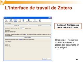 L’interface de travail de Zotero Actions > Préférences dans la barre d’outils 3ème onglet : Recherche, pour l’indexation e...