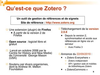 Qu’est-ce que Zotero ? <ul><ul><li>Téléchargement de la  version 2.0.8 </li></ul></ul><ul><ul><ul><li>Depuis la version 2,...