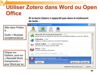 Utiliser Zotero dans Word ou Open Office Si la barre Zotero n’apparaît pas dans le traitement de texte : Aller dans Firefo...