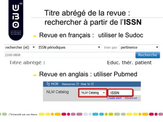 Titre abrégé de la revue :
rechercher à partir de l’ISSN
Revue en français : utiliser le Sudoc
Revue en anglais : utiliser Pubmed
 