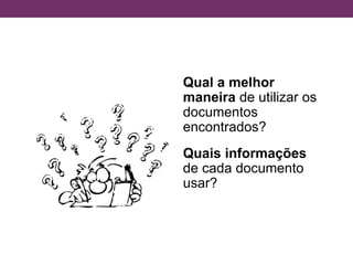Qual a melhor
maneira de utilizar os
documentos
encontrados?
Quais informações
de cada documento
usar?
 