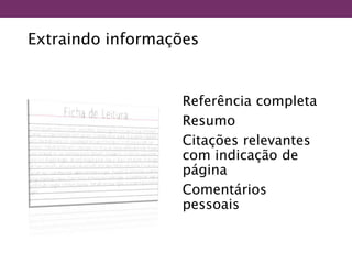 Extraindo informações
Referência completa
Resumo
Citações relevantes
com indicação de
página
Comentários
pessoais
 
