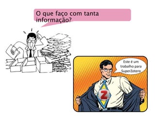 O que faço com tanta
informação?
Este é um
trabalho para
SuperZotero
 