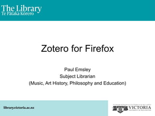 Zotero for Firefox
Paul Emsley
Subject Librarian
(Music, Art History, Philosophy and Education)
 