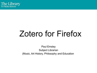 Zotero for Firefox
Paul Emsley
Subject Librarian
(Music, Art History, Philosophy and Education)
 
