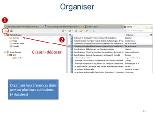 Organiser


                                    
                 Glisser - déposer




    Organiser les références dans
    une ou plusieurs collections
    (≠ dossiers)



                                                11
 