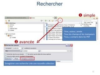 Rechercher

                                                                         simple


                                                         -Titre, auteur, année
                                                         -Tous les champs et les marqueurs
                                                         -Tous, y compris dans les PDF

           avancée



Enregistrer une recherche crée une nouvelle collection


                                                                                       12
 