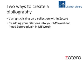 Two ways to create a
bibliography
• Via right clicking on a collection within Zotero
• By adding your citations into your MSWord doc
(need Zotero plugin in MSWord)
 