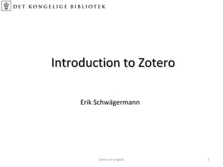 Introduction to ZoteroIntroduction to Zotero
Zotero in english 1
Erik Schwägermann
 